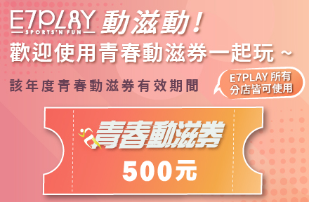 青春動滋券可用!到E7PLAY換門票~免費玩到爽！
